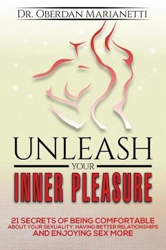 Unleash Your Inner Pleasure: 21 Secrets of Being Comfortable About Your Sexuality, Having Better Relationships and Enjoying Sex More - Marianetti, Oberdan