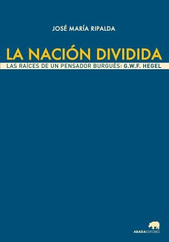 La nación dividida : las raíces de un pensador burgués : G. W. F. Hegel - Ripalda, José María