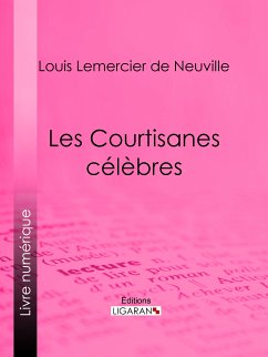 Les Courtisanes célèbres (eBook, ePUB) - Lemercier de Neuville, Louis; Ligaran