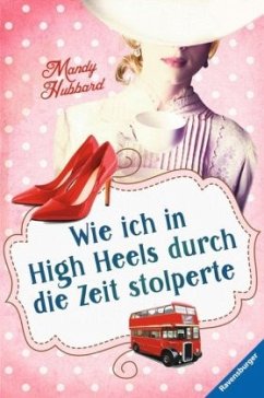 Wie ich in High Heels durch die Zeit stolperte - Hubbard, Mandy