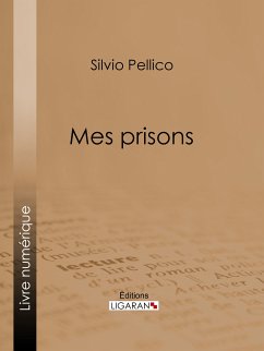 Mes prisons (eBook, ePUB) - Pellico, Silvio; Ligaran