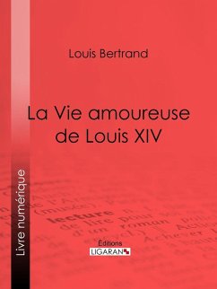 La Vie amoureuse de Louis XIV (eBook, ePUB) - Bertrand, Louis; Ligaran