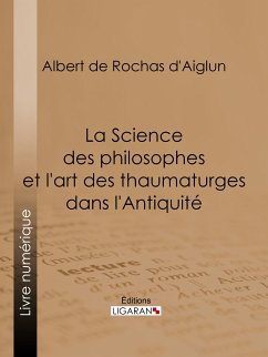 La Science des philosophes et l'art des thaumaturges dans l'Antiquité (eBook, ePUB) - Ligaran; De Rochas D'Aiglun, Albert