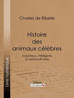 Histoire des animaux célèbres, industrieux, intelligents ou extraordinaires, et des chiens savants (eBook, ePUB) - de Ribelle, Charles; Ligaran