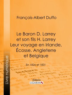 Le Baron D. Larrey et son fils H. Larrey. Leur voyage en Irlande, Écosse, Angleterre et Belgique (eBook, ePUB) - Ligaran; Duffo, François-Albert