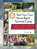 Start Your Own Home-Based Summer Camp: A guide to creating a cooking camp (or the theme camp of your dreams) (eBook, ePUB)