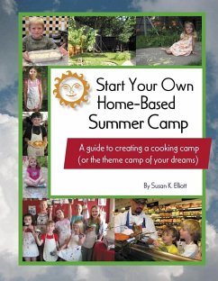 Start Your Own Home-Based Summer Camp: A guide to creating a cooking camp (or the theme camp of your dreams) (eBook, ePUB) - Elliott, Susan K
