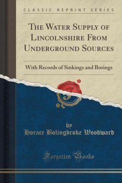 The Water Supply of Lincolnshire From Underground Sources: With Records of Sinkings and Borings (Classic Reprint)