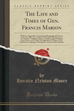 The Life and Times of Gen. Francis Marion: With an Appendix, Containing Biographical Notices of Greene, Morgan, Pickens, Sumpter, Washington, Lee, Davie, and Other Distinguished Officers of the Southern Campaign, During the American Revolution