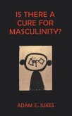Is There A Cure For Masculinity (eBook, ePUB) Is There A Cure For Masculinity (eBook, ePUB)