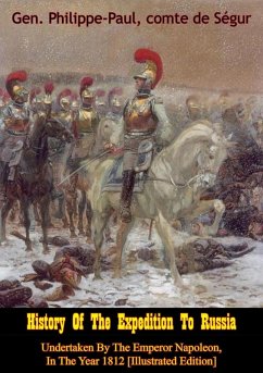 History Of The Expedition To Russia, Undertaken By The Emperor Napoleon, In The Year 1812 [Illustrated Edition] (eBook, ePUB) - Segur, Gen. Philippe-Paul comte de