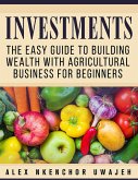 Investments: The Easy Guide to Building Wealth with Agricultural Business for Beginners (eBook, ePUB)