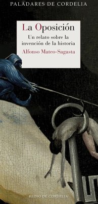 La oposición : un relato sobre la invención de la historia - Cuenca, Luis Alberto De; Mateo-Sagasta, Alfonso
