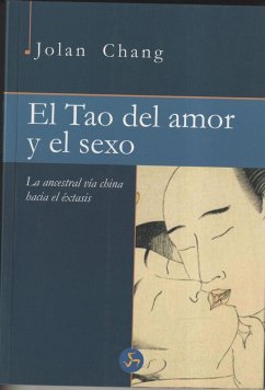 El tao del amor y el sexo : la ancestral vía china hacia el éxtasis - Chang, Jolan