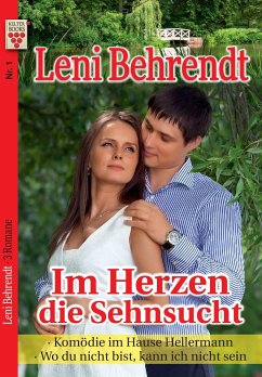 Leni Behrendt Nr. 1: Im Herzen die Sehnsucht / Komödie im Hause Hellermann / Wo du nicht bist, kann ich nicht sein - Behrendt, Leni