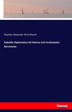 Subsidia Diplomatica Ad Selecta Iuris Ecclesiastici Germaniae - Würdtwein, Stephan Alexander