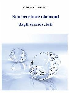 Non accettare diamanti dagli sconosciuti (eBook, ePUB) - Perciaccante, Cristina