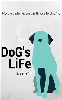 Dog's Life - Piccolo vademecum per aspiranti cinofili (eBook, ePUB) - Petrelli, Alberto