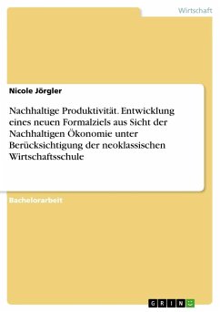 Nachhaltige Produktivität. Entwicklung eines neuen Formalziels aus Sicht der Nachhaltigen Ökonomie unter Berücksichtigung der neoklassischen Wirtschaftsschule - Jörgler, Nicole