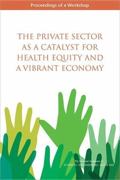 The Private Sector as a Catalyst for Health Equity and a Vibrant Economy - National Academies of Sciences Engineering and Medicine; Health And Medicine Division; Board on Population Health and Public Health Practice; Roundtable on the Promotion of Health Equity and the Elimination of Health Disparities