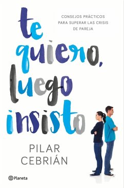 Te quiero, luego insisto : consejos prácticos para superar las crisis de pareja - Cebrián Orgaz, Pilar