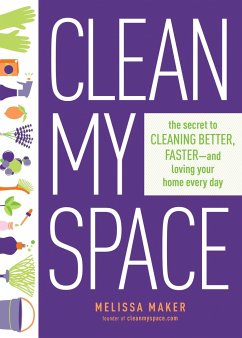 Clean My Space: The Secret To Cleaning Better, Faster - And Loving Your Home Every Day - Maker, Melissa