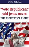 &quote;Vote Republican,&quote; said Jesus never.: The Right Isn't Right