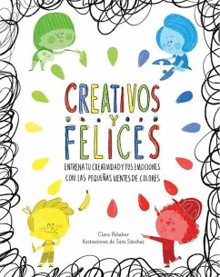 Creativos y felices. Entrena tu creatividad y tus emociones con las pequeñas mentes de colores - Peñalver Jurado, Clara; Peñalver, Clara; Sánchez, Sara