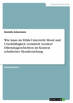 Wie kann im Ethik-Unterricht Moral und Urteilsfähigkeit vermittelt werden? Dilemmageschichten im Kontext schulischer Moralerziehung - Ackermann, Danielle