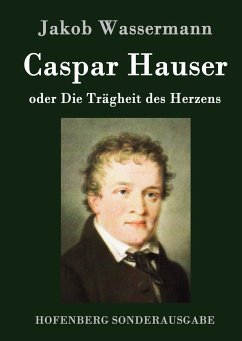 Caspar Hauser oder Die Trägheit des Herzens - Wassermann, Jakob