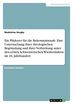 Ein Plädoyer für die Bekenntnistaufe. Eine Untersuchung ihrer theologischen Begründung und ihrer Verbreitung unter den ersten Schweizerischen Wiedertäufern im 16. Jahrhundert - Horgby, Madeleine