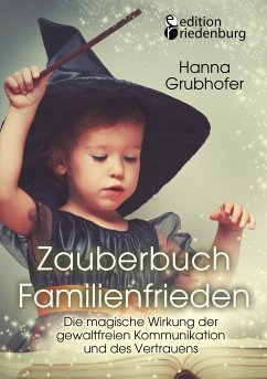 Zauberbuch Familienfrieden - Die magische Wirkung der gewaltfreien Kommunikation und des Vertrauens - Hanna, Grubhofer