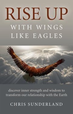 Rise Up - With Wings Like Eagles: Discover Inner Strength and Wisdom to Transform Our Relationship with the Earth - Sunderland, Chris