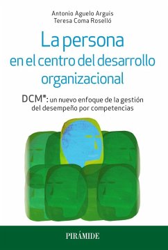 La persona en el centro del desarrollo organizacional : DCM® : un nuevo enfoque de la gestión del desempeño por competencias - Aguelo Arquis, Antonio; Coma Roselló, Teresa
