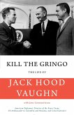 Kill the Gringo: The Life of Jack Vaughn--American Diplomat, Director of the Peace Corps, Us Ambassador to Colombia and Panama, and Con