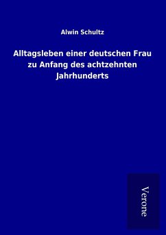 Alltagsleben einer deutschen Frau zu Anfang des achtzehnten Jahrhunderts - Schultz, Alwin