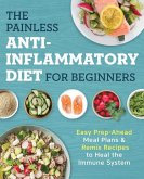 The Painless Anti-Inflammatory Diet for Beginners: Easy Prep-Ahead Meal Plans & Remix Recipes to Heal the Immune System