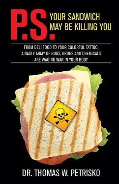 P.S. Your Sandwich may be Killing You: From Deli Food to your Colorful Tattoo, a Nasty Army of Chemicals are Waging War in Your Body - Petrisko, Thomas W.