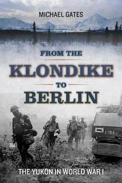 From the Klondike to Berlin: The Yukon in World War I - Gates, Michael