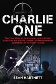 Charlie One: The True Story of an Irishman in the British Army and His Role in Covert Counter-Terrorism Operations in Northern Irel