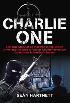 Charlie One: The True Story of an Irishman in the British Army and His Role in Covert Counter-Terrorism Operations in Northern Irel - Hartnett, Sean