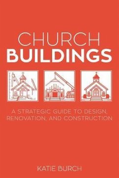 Church Buildings: A Strategic Guide to Design, Renovation, and Construction - Burch, Katie