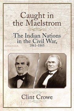Caught in the Maelstrom: The Indian Nations in the Civil War, 1861-1865 - Crowe, Clint