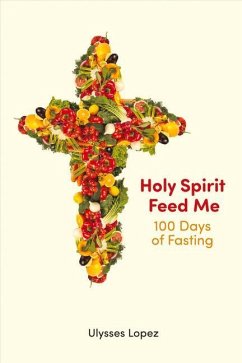 Holy Spirit Feed Me: 100 Days of Fasting Volume 1 - Lopez, Ulysses