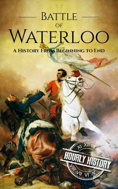 Battle of Waterloo: A History From Beginning to End (eBook, ePUB) - History, Hourly