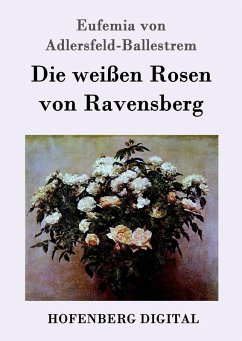 Die weißen Rosen von Ravensberg (eBook, ePUB) - Eufemia von Adlersfeld-Ballestrem