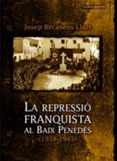 La repressió franquista al baix Penedès (1938-1945) - Recasens i Llort, Josep
