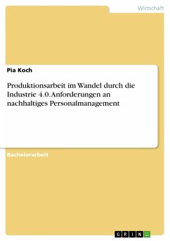 Produktionsarbeit im Wandel durch die Industrie 4.0. Anforderungen an nachhaltiges Personalmanagement - Koch, Pia