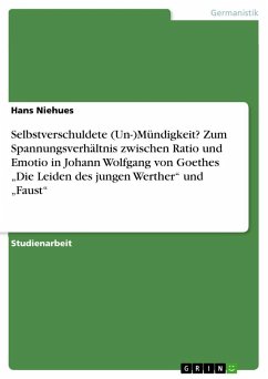 Selbstverschuldete (Un-)Mündigkeit? Zum Spannungsverhältnis zwischen Ratio und Emotio in Johann Wolfgang von Goethes ¿Die Leiden des jungen Werther¿ und ¿Faust¿ - Niehues, Hans