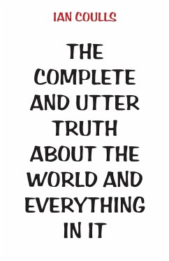 The Complete and Utter Truth About the World and Everything In It - Coulls, Ian